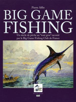 <i>P. Affre</i><br>Big game fishing.<br>Un siècle de pêche au tout gros<br>raconté par le Big Game Fishing Club de France