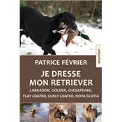 <i>P. Fvrier</i><br>Je dresse mon retriever.<br>Labrador, golden, chesapeake, flat coated, curly coated, nova scotia