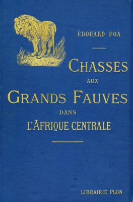 <i>É. Foà</i><br>Chasses aux grands fauves,<br>pendant la traversée du continent noir<br>du Zambèze au Congo français