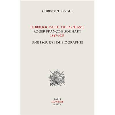 <i>Chr. Gasser</i><br>Le bibliographe de la chasse,<br>Roger François Souhart,<br>1847-1933.<br>Une esquisse de biographie