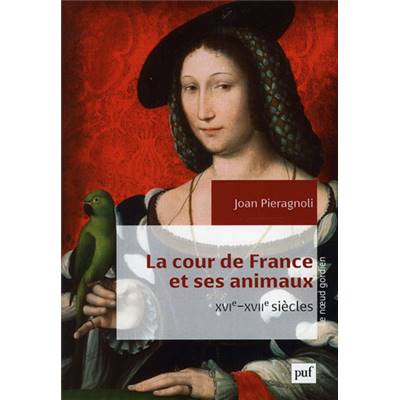 <i>J. Pieragnoli</i><br>La cour de France et ses animaux.<br>XVIe-XVIIe siècles