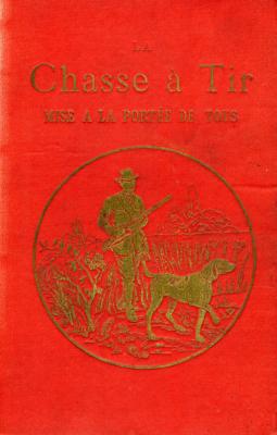 <i>L. Boussenard</i><br>La chasse à tir mise à la portée de tous.<br>Le fusil, le chien, le chasseur, le gibier, les ennemis du gibier,<br>jurisprudence et législation