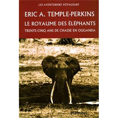 <i>E. A. Temple-Perkins</i><br>Le royaume des éléphants.<br>Trente-cinq ans de chasse en Ouganda