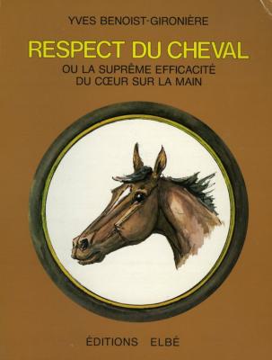 <i>Y. Benoist-Gironière</i><br>Respect du cheval<br>ou La suprême efficacité<br>du cœur sur la main