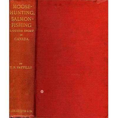 <i>T. R. Pattillo</i><br>Moose-hunting, salmon-fishing<br>and other sketches of sport<br>being the record of personal experiences of hunting wild game in Canada