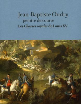 Jean-Baptiste Oudry,<br>peintre de courre.<br>Les <i>Chasses royales </i>de Louis XV