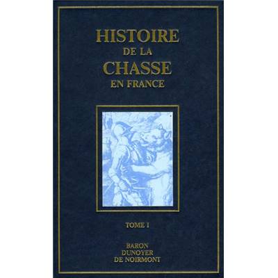 <i>Baron Dunoyer de Noirmont</i><br>Histoire de la chasse en France<br>depuis les temps les plus reculés jusqu'à la Révolution
