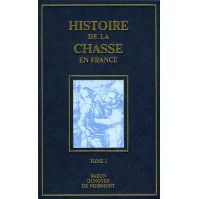 <i>Baron Dunoyer de Noirmont</i><br>Histoire de la chasse en France<br>depuis les temps les plus reculés<br>jusqu'à la Révolution