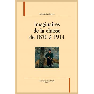 <i>I. Guillaume</i><br> Imaginaires de la chasse de 1870 à 1914