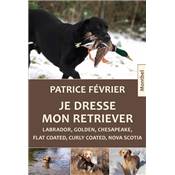 <i>P. Février</i><br>Je dresse mon retriever.<br>Labrador, golden, chesapeake, flat coated, curly coated, nova scotia