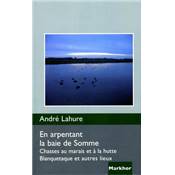 <i>A. Lahure</i><br>En arpentant la baie de Somme.<br>Chasses au marais et à la hutte.<br>Blanquetaque et autres lieux