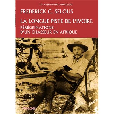 <i>F. Selous</i><br>La longue piste de l'ivoire.<br>Pérégrinations d'un chasseur en Afrique