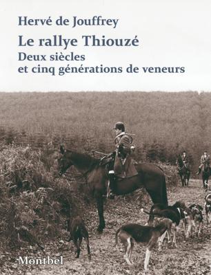 <i>H. de Jouffrey</i><br>Le rallye Thiouzé.<br>Deux siècles et cinq générations de veneurs